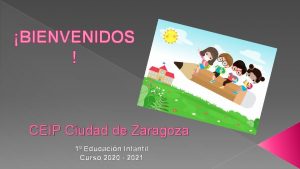 BIENVENIDOS CEIP Ciudad de Zaragoza 1 Educacin Infantil