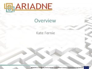 Overview Kate Fernie ARIADNE is funded by the