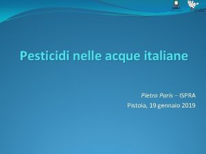 Pesticidi nelle acque italiane Pietro Paris ISPRA Pistoia