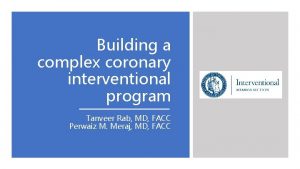 Building a complex coronary interventional program Tanveer Rab