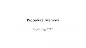 Procedural Memory Psychology 3717 introduction Different than memory