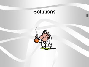 Solutions Solutions Basic Definitions Solute substance that is