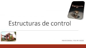 Estructuras de control PROFESORA NELWI BEZ TIPOS ESTRUCTURAS