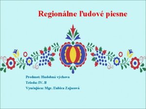 Regionlne udov piesne Predmet Hudobn vchova Trieda IV