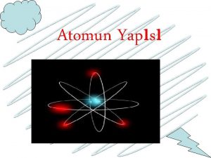 Atomun Yaps Atom Atomu oluturan paracklar farkl yklere