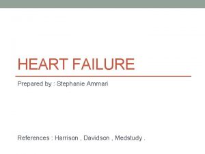 HEART FAILURE Prepared by Stephanie Ammari References Harrison