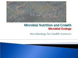Microbial Nutrition and Growth Microbial Ecology Microbiology for
