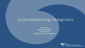 Suicidriskbedmning i heldygnsvrd Jessica Svahn Vrdenhetsverlkare BUPakutenhet Sahlgrenska