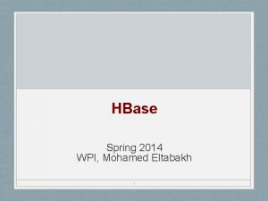 HBase Spring 2014 WPI Mohamed Eltabakh 1 HBase