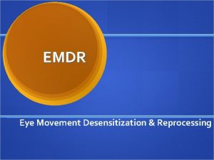 EMDR Eye Movement Desensitization Reprocessing Background First discovery