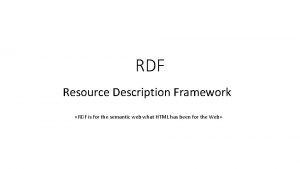 RDF Resource Description Framework RDF is for the