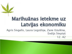 Marihunas ietekme uz Latvijas ekonomiku Agris Sivgalis Laura