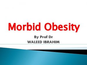 Morbid Obesity By Prof Dr WALEED IBRAHIM Definition