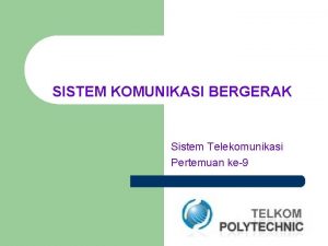 SISTEM KOMUNIKASI BERGERAK Sistem Telekomunikasi Pertemuan ke9 Overview