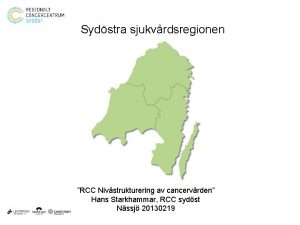 Sydstra sjukvrdsregionen RCC Nivstrukturering av cancervrden Hans Starkhammar