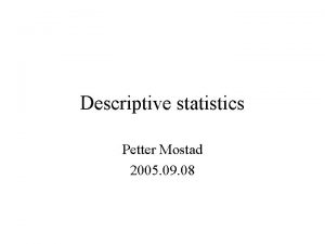 Descriptive statistics Petter Mostad 2005 09 08 Goal