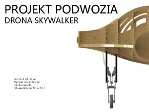 PROJEKT PODWOZIA DRONA SKYWALKER Bartosz echtaski Mariusz Lewandowski