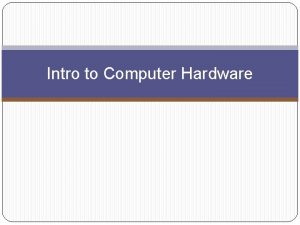 Intro to Computer Hardware Computer Hardware the physical