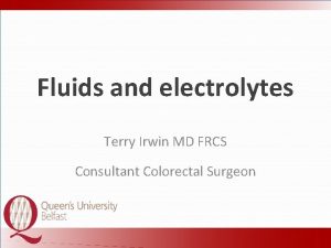 Fluids and electrolytes Terry Irwin MD FRCS Consultant