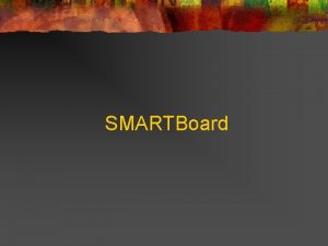 SMARTBoard n n n Use of SMARTboard allows