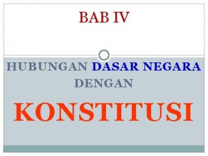 BAB IV HUBUNGAN DASAR NEGARA DENGAN KONSTITUSI Dasar