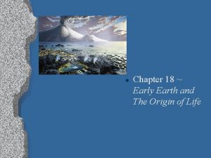 l Chapter 18 Early Earth and The Origin
