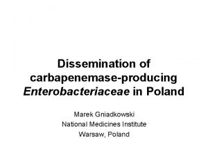 Dissemination of carbapenemaseproducing Enterobacteriaceae in Poland Marek Gniadkowski