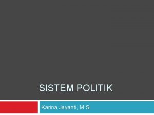 SISTEM POLITIK Karina Jayanti M Si SISTEM POLITIK