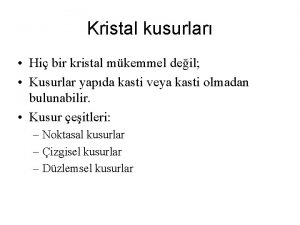 Kristal kusurlar Hi bir kristal mkemmel deil Kusurlar