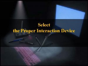 Select the Proper Interaction Device Interaction Device adalah