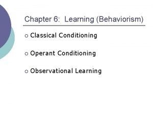 Chapter 6 Learning Behaviorism Classical Conditioning Operant Conditioning