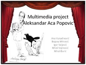 Multimedia project Aleksandar Aca Popovic Ana Vukadinovi Bojana