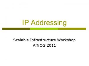 IP Addressing Scalable Infrastructure Workshop Af NOG 2011
