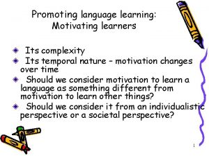 Promoting language learning Motivating learners Its complexity Its