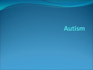 Autism WHAT IS Autism Spectrum Disorder What is