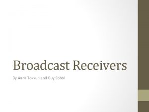 Broadcast Receivers By Anna Tovkun and Guy Sobol