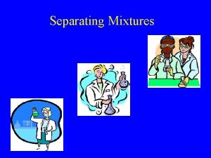 Separating Mixtures 1 How do we separate 2