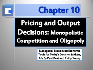 Chapter 10 Pricing and Output Decisions Monopolistic Competition