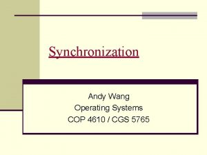 Synchronization Andy Wang Operating Systems COP 4610 CGS