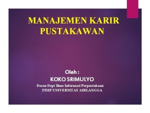 MANAJEMEN KARIR PUSTAKAWAN Oleh KOKO SRIMULYO Dosen Dept