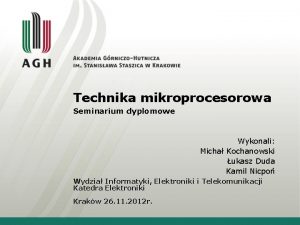 Technika mikroprocesorowa Seminarium dyplomowe Wykonali Micha Kochanowski ukasz