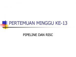PERTEMUAN MINGGU KE13 PIPELINE DAN RISC PIPELINE Pipeline