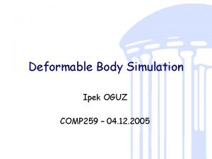 Deformable Body Simulation Ipek OGUZ COMP 259 04