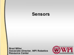 Sensors Brad Miller Associate Director WPI Robotics Resource