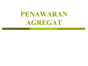 PENAWARAN AGREGAT Pendahuluan p p Penawaran agregrat menunjukkan