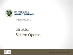 Pertemuan 2 Struktur Sistem Operasi Struktur Sistem Operasi