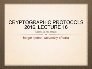 CRYPTOGRAPHIC PROTOCOLS 2016 LECTURE 16 GrothSahai proofs helger