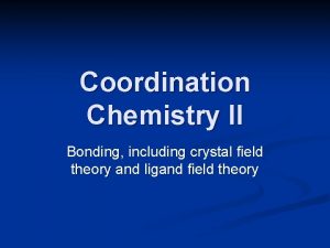 Coordination Chemistry II Bonding including crystal field theory