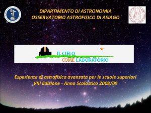 DIPARTIMENTO DI ASTRONOMIA OSSERVATORIO ASTROFISICO DI ASIAGO Esperienze