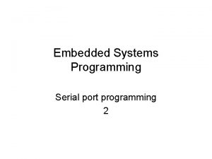 Embedded Systems Programming Serial port programming 2 Example